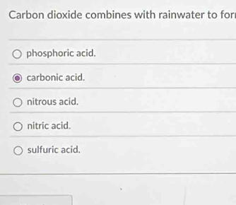 Carbon dioxide combines with rainwater to for
phosphoric acid.
carbonic acid.
nitrous acid.
nitric acid.
sulfuric acid.