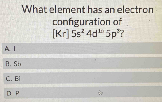 What element has an electron
configuration of
[Kr]5s^24d^(10)5p^3 7
A. I
B. Sb
C. Bi
D. P