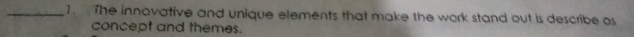 The innovative and unique elements that make the work stand out is describe as 
concept and themes.