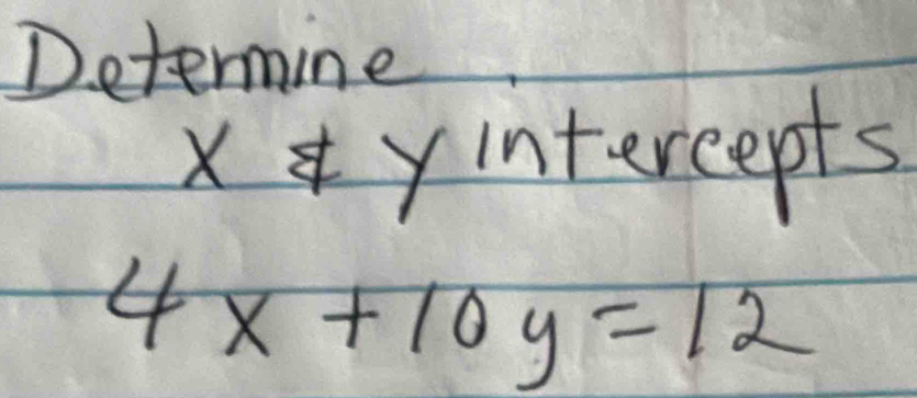 Determine 
xyintercepts
4x+10y=12