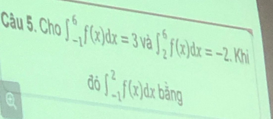 Cho ∈t _(-1)^6f(x)dx=3 và ∈t _2^6f(x)dx=-2 Khi
đỏ ∈t _(-1)^2f(x)dx bằng