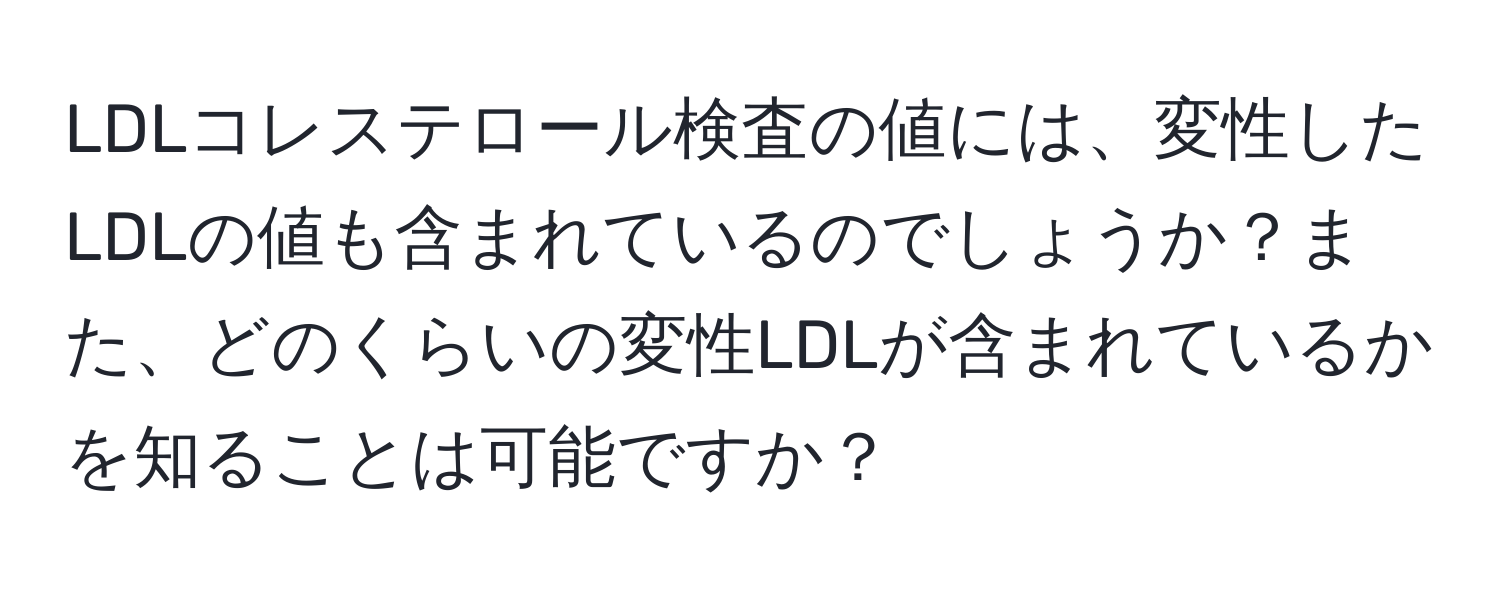 LDLコレステロール検査の値には、変性したLDLの値も含まれているのでしょうか？また、どのくらいの変性LDLが含まれているかを知ることは可能ですか？