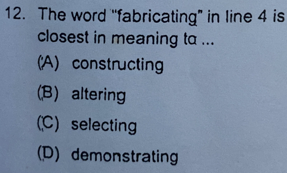 The word “fabricating” in line 4 is
closest in meaning to ...
(A) constructing
(B) altering
(C) selecting
(D) demonstrating