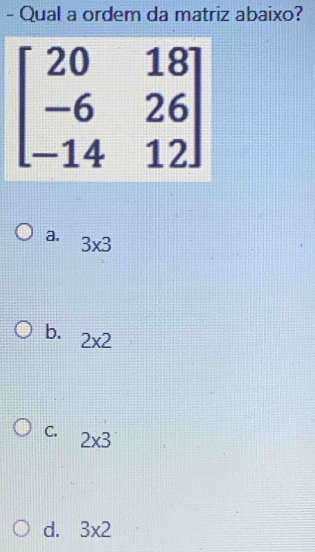 Qual a ordem da matriz abaixo?
a. 3* 3
b. 2* 2
C. 2* 3
d. 3* 2