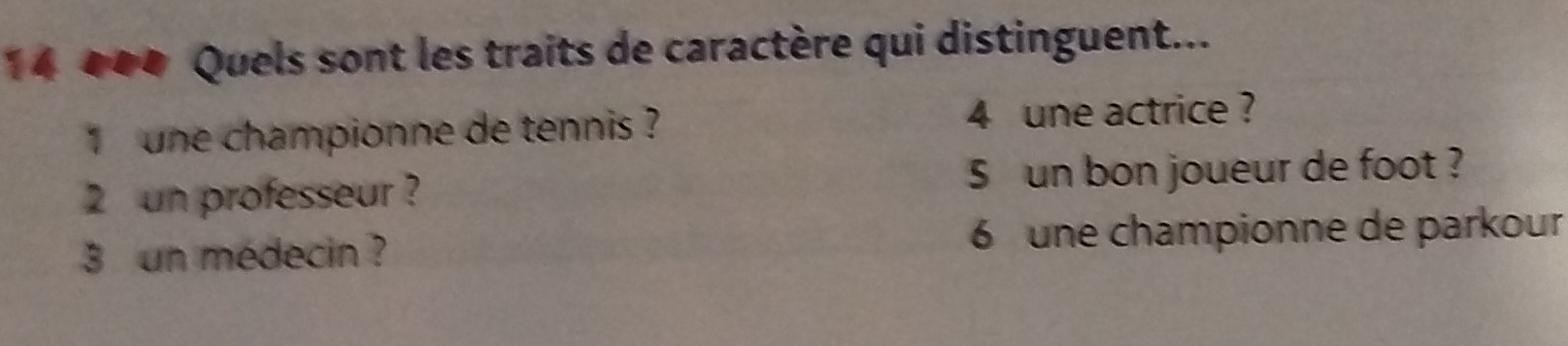 14 00# Quels sont les traits de caractère qui distinguent...
` une championne de tennis ? 4 une actrice ?
2 un professeur ? $ un bon joueur de foot ?
3 un médecin ? 6 une championne de parkour