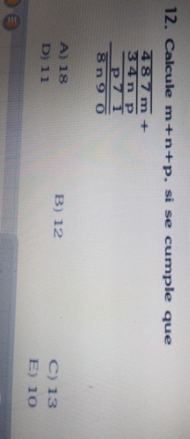 Calcule m+n+p , si se cumple que
frac  487m/34np  p71/8n90 
A) 18 B) 12
D) 11
C) 13
E) 10