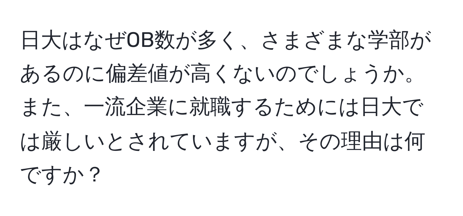 日大はなぜOB数が多く、さまざまな学部があるのに偏差値が高くないのでしょうか。また、一流企業に就職するためには日大では厳しいとされていますが、その理由は何ですか？