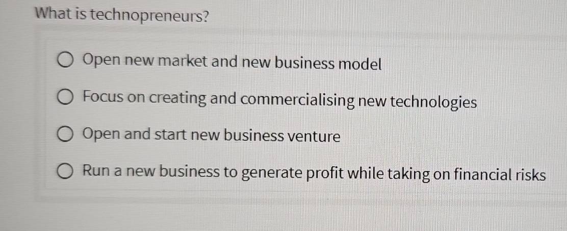 What is technopreneurs?
Open new market and new business model
Focus on creating and commercialising new technologies
Open and start new business venture
Run a new business to generate profit while taking on financial risks