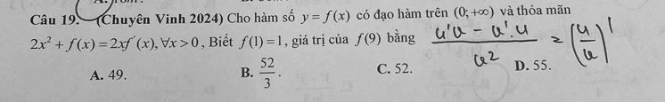 (Chuyên Vinh 2024) Cho hàm số y=f(x) có đạo hàm trên (0;+∈fty ) và thỏa mãn
2x^2+f(x)=2xf'(x), forall x>0 , Biết f(1)=1 , giá trị của f(9) bằng
A. 49. B.  52/3 . C. 52. D. 55.