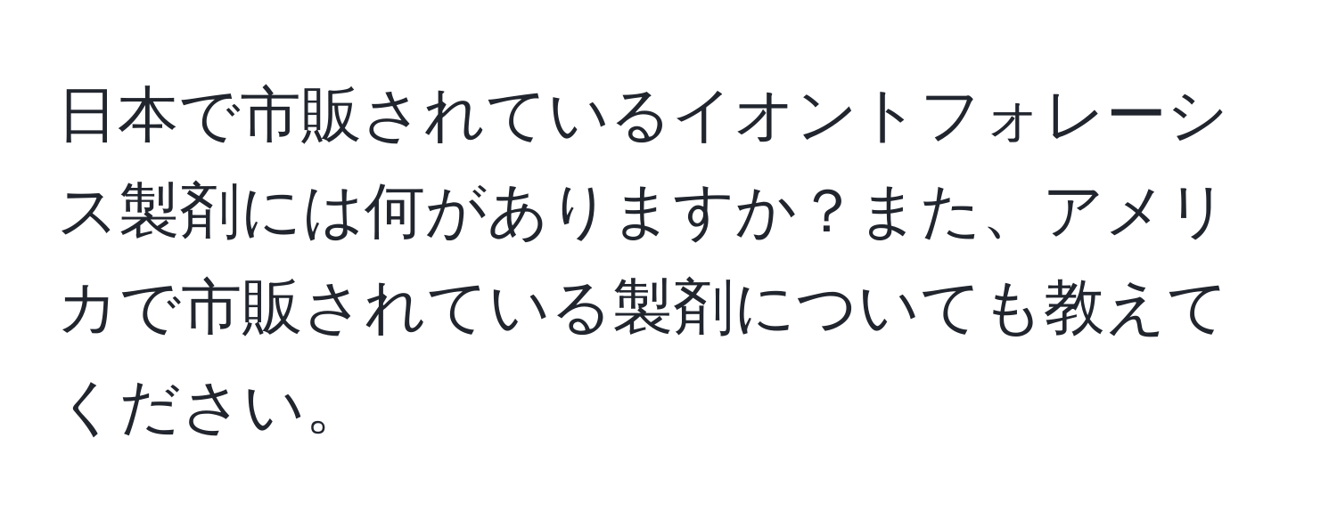 日本で市販されているイオントフォレーシス製剤には何がありますか？また、アメリカで市販されている製剤についても教えてください。