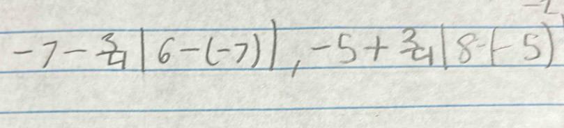 -7- 3/4 |6-(-7)|, -5+ 3/4 |8-(-5)