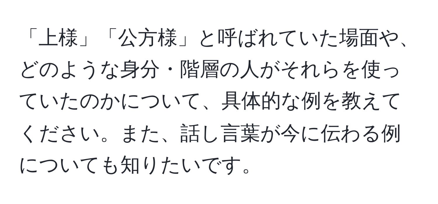 「上様」「公方様」と呼ばれていた場面や、どのような身分・階層の人がそれらを使っていたのかについて、具体的な例を教えてください。また、話し言葉が今に伝わる例についても知りたいです。