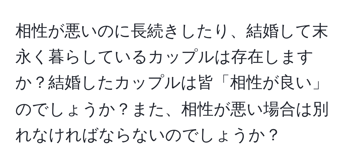 相性が悪いのに長続きしたり、結婚して末永く暮らしているカップルは存在しますか？結婚したカップルは皆「相性が良い」のでしょうか？また、相性が悪い場合は別れなければならないのでしょうか？