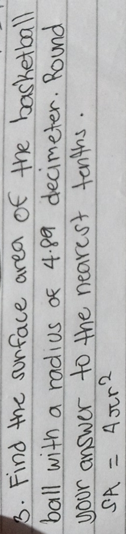 Find the surface area of the basketball 
ball with a radius of 4. 89 decimeter. Round 
your answer to the nearest tenghs.
SA=4π r^2