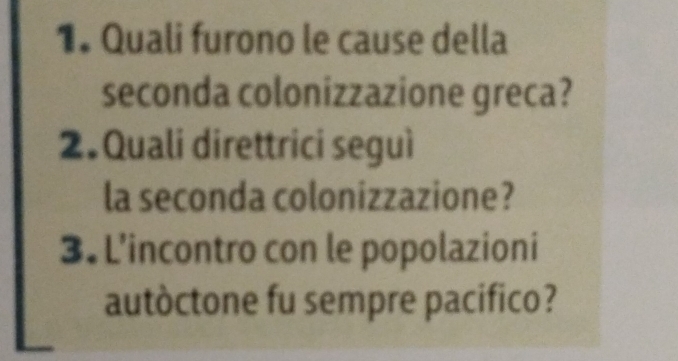 1• Quali furono le cause della 
seconda colonizzazione greca? 
2.Quali direttrici seguì 
la seconda colonizzazione? 
3. L’incontro con le popolazioni 
autòctone fu sempre pacifico?