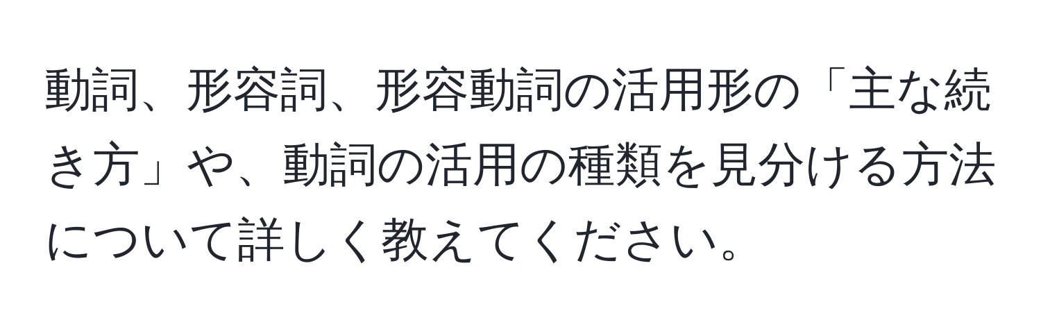 動詞、形容詞、形容動詞の活用形の「主な続き方」や、動詞の活用の種類を見分ける方法について詳しく教えてください。