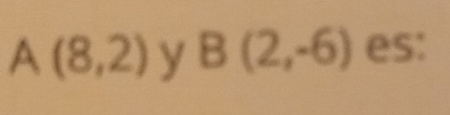 A(8,2) y B(2,-6) es: