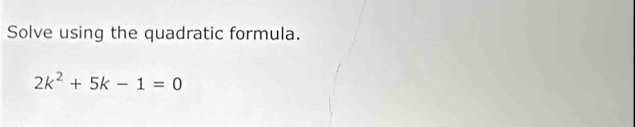 Solve using the quadratic formula.
2k^2+5k-1=0