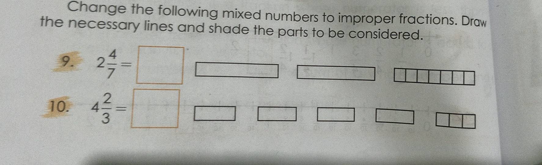 Change the following mixed numbers to improper fractions. Draw 
the necessary lines and shade the parts to be considered. 
9. 2 4/7 =□
10. 4 2/3 =□