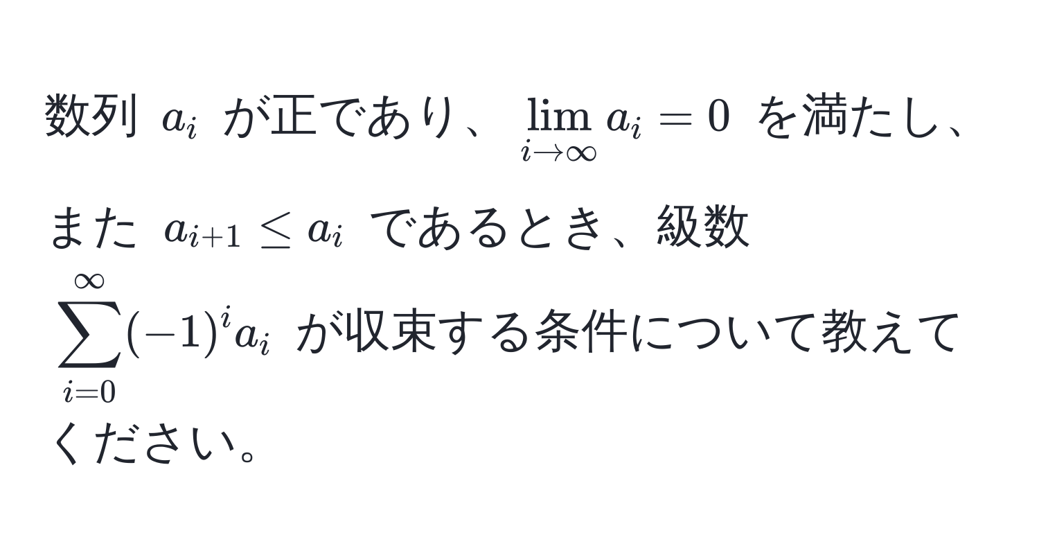 数列 $a_i$ が正であり、$lim_i to ∈fty a_i = 0$ を満たし、また $a_i+1 ≤ a_i$ であるとき、級数 $sum_(i=0)^(∈fty) (-1)^i a_i$ が収束する条件について教えてください。