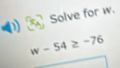 Solve for w.
w-54≥ -76