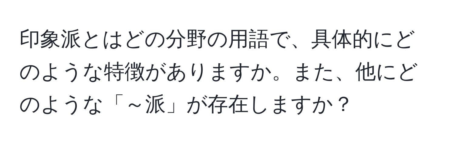 印象派とはどの分野の用語で、具体的にどのような特徴がありますか。また、他にどのような「～派」が存在しますか？