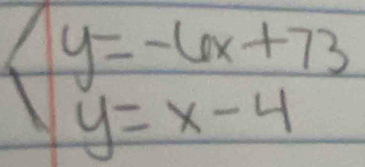 beginarrayl y=-6x+73 y=x-4endarray.