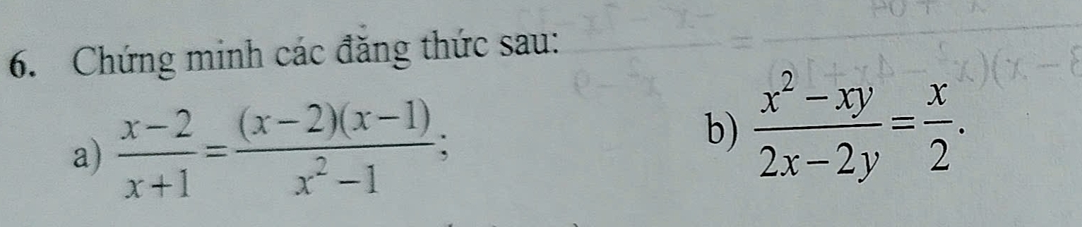 Chứng minh các đăng thức sau: 
b) 
a)  (x-2)/x+1 = ((x-2)(x-1))/x^2-1 ;  (x^2-xy)/2x-2y = x/2 .