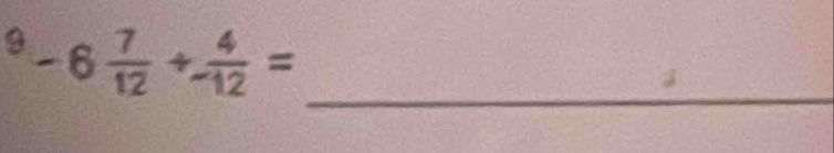 ^9-6 7/12 + 4/-12 =
_