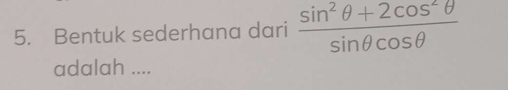 Bentuk sederhana dari  (sin^2θ +2cos^2θ )/sin θ cos θ  
adalah ....