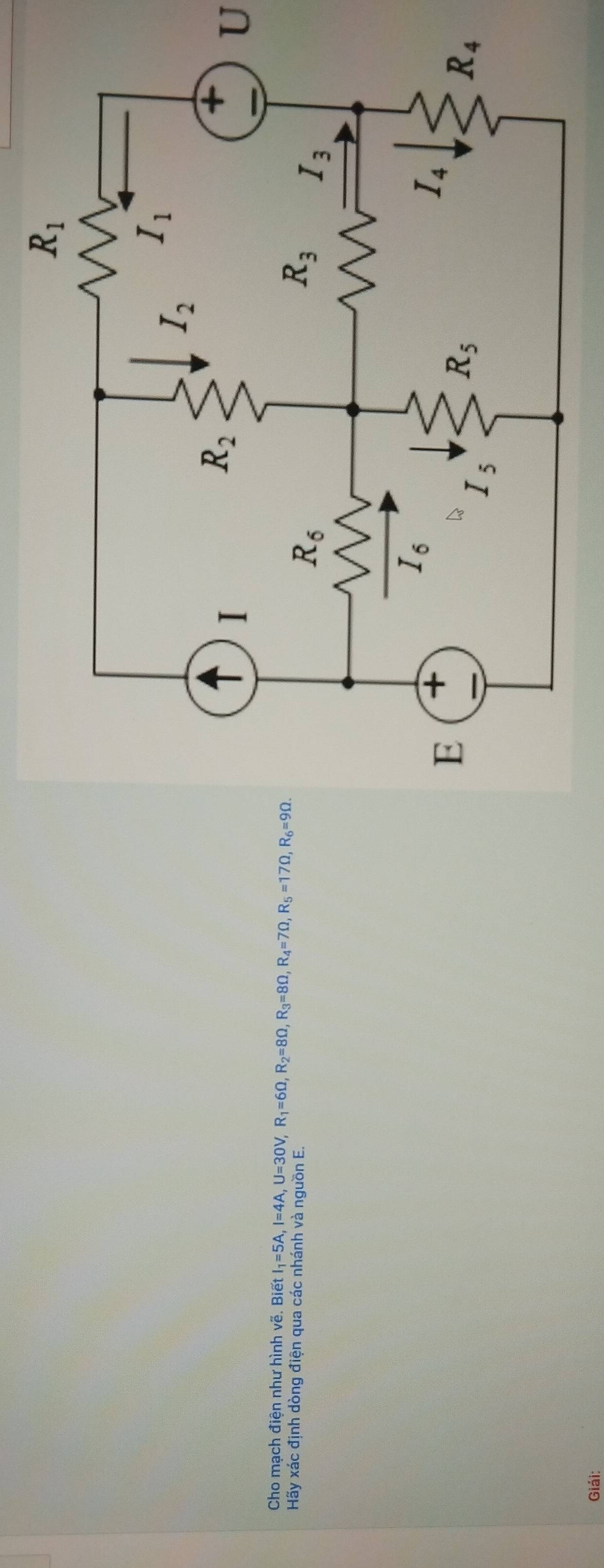 Cho mạch điện như hình vẽ. Biết I_1=5A,I=4A,U=30V,R_1=6Omega ,R_2=8Omega ,R_3=8Omega ,R_4=7Omega ,R_5=17Omega ,R_6=9Omega .
Hãy xác định dòng điện qua các nhánh và nguồn E.
Giải: