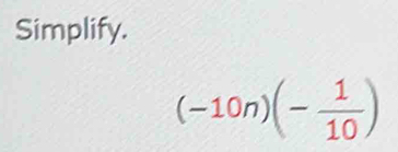 Simplify.
(-10n)(- 1/10 )