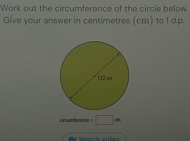 Work out the circumference of the circle below. 
Give your answer in centimetres (cm) to 1 d.p. 
circumference =□ cm
= 4 Wätch viden