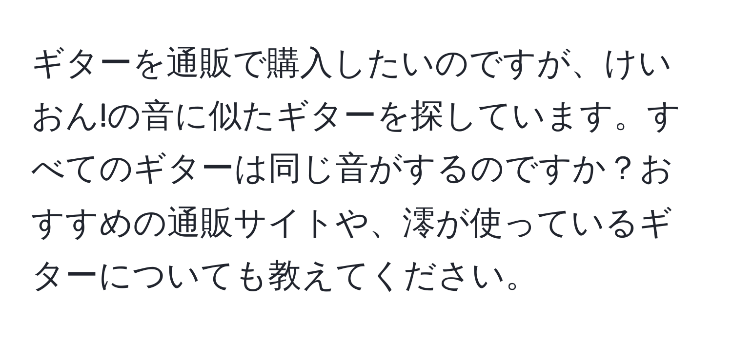 ギターを通販で購入したいのですが、けいおん!の音に似たギターを探しています。すべてのギターは同じ音がするのですか？おすすめの通販サイトや、澪が使っているギターについても教えてください。