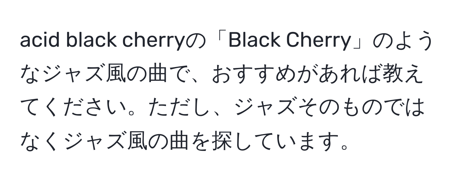 acid black cherryの「Black Cherry」のようなジャズ風の曲で、おすすめがあれば教えてください。ただし、ジャズそのものではなくジャズ風の曲を探しています。