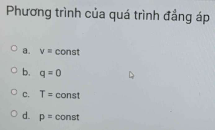 Phương trình của quá trình đẳng áp
a. v= const
b. q=0
C. T= const
d. p= const