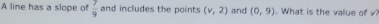 A line has a slope of  7/9  and includes the points (v,2) and (0,9). What is the value of √