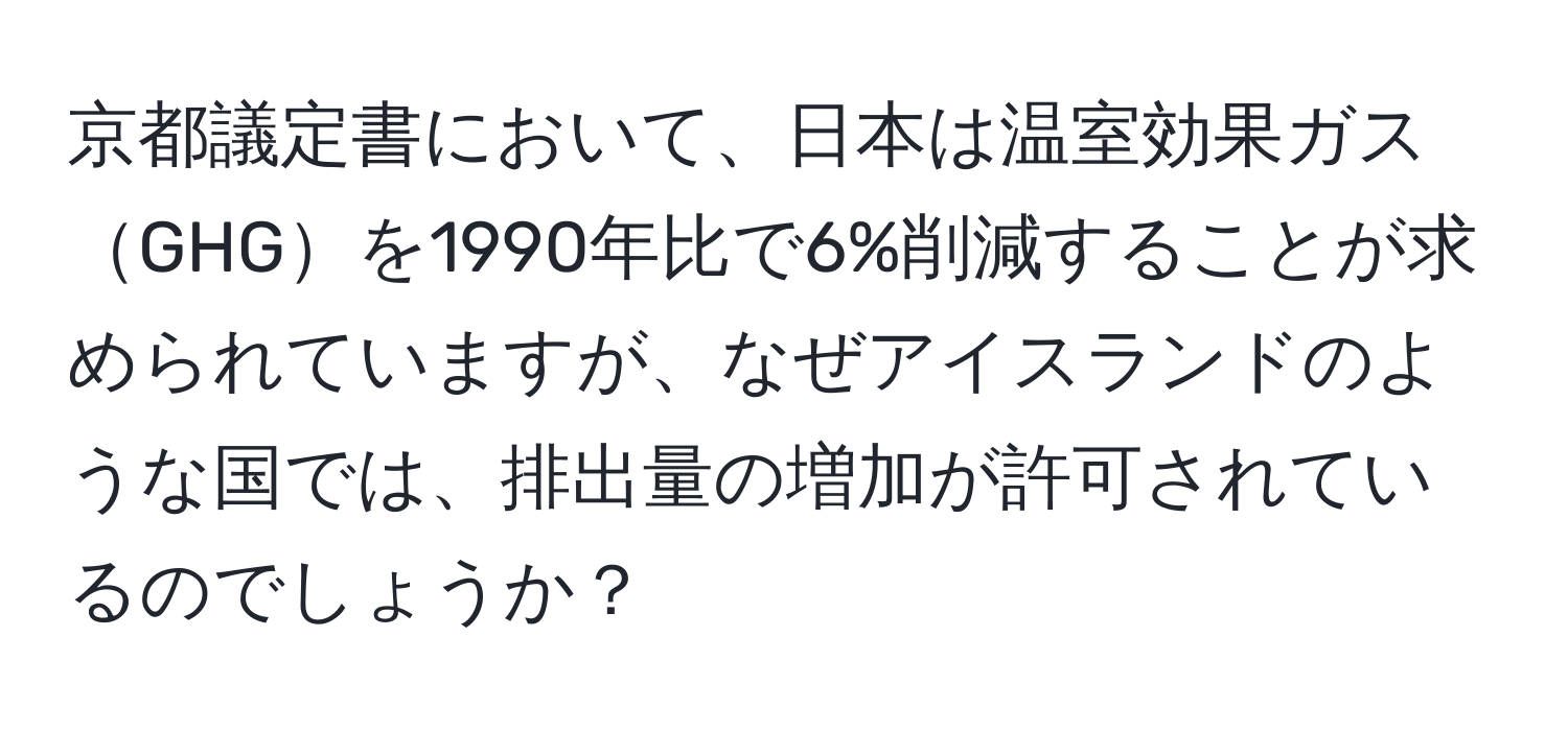 京都議定書において、日本は温室効果ガスGHGを1990年比で6%削減することが求められていますが、なぜアイスランドのような国では、排出量の増加が許可されているのでしょうか？