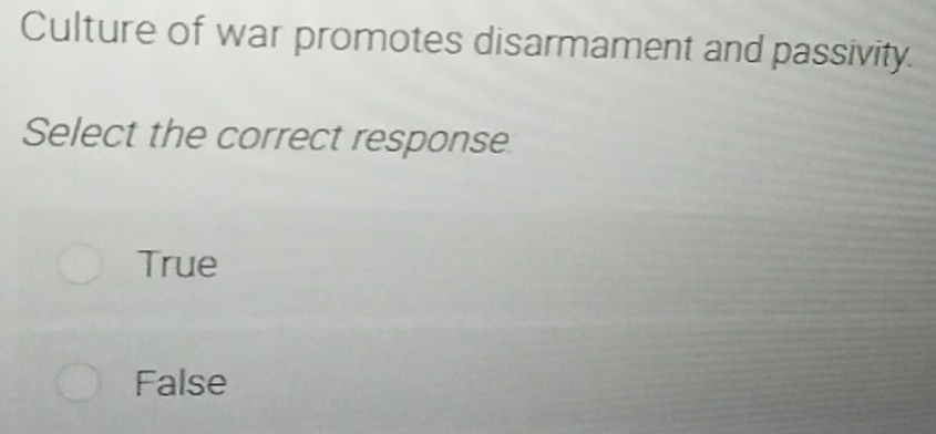 Culture of war promotes disarmament and passivity.
Select the correct response
True
False