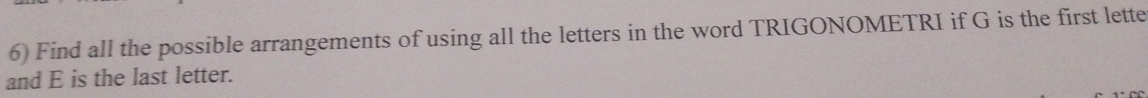 Find all the possible arrangements of using all the letters in the word TRIGONOMETRI if G is the first lette 
and E is the last letter.