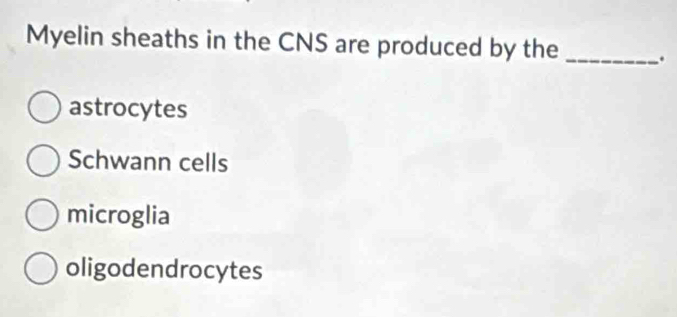 Myelin sheaths in the CNS are produced by the _.
astrocytes
Schwann cells
microglia
oligodendrocytes