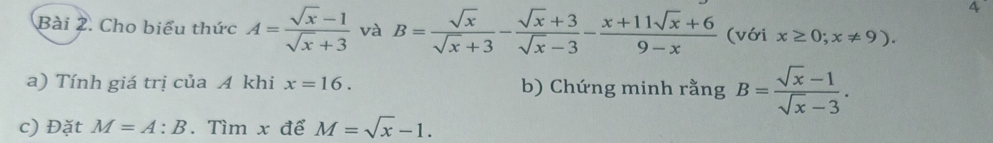 Cho biểu thức A= (sqrt(x)-1)/sqrt(x)+3  và B= sqrt(x)/sqrt(x)+3 - (sqrt(x)+3)/sqrt(x)-3 - (x+11sqrt(x)+6)/9-x  (với x≥ 0;x!= 9). 
a) Tính giá trị của A khi x=16. b) Chứng minh rằng B= (sqrt(x)-1)/sqrt(x)-3 . 
c) Đặt M=A:B. Tìm x để M=sqrt(x)-1.