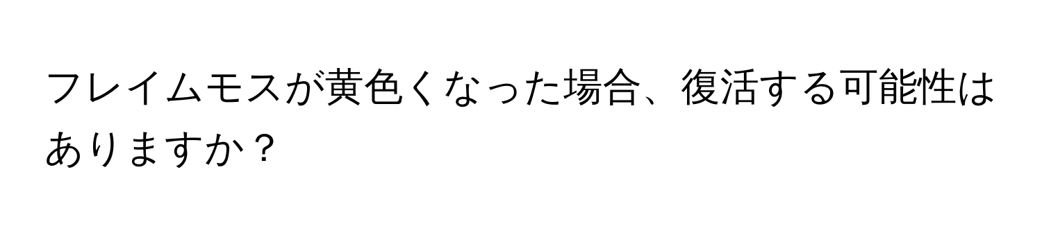 フレイムモスが黄色くなった場合、復活する可能性はありますか？