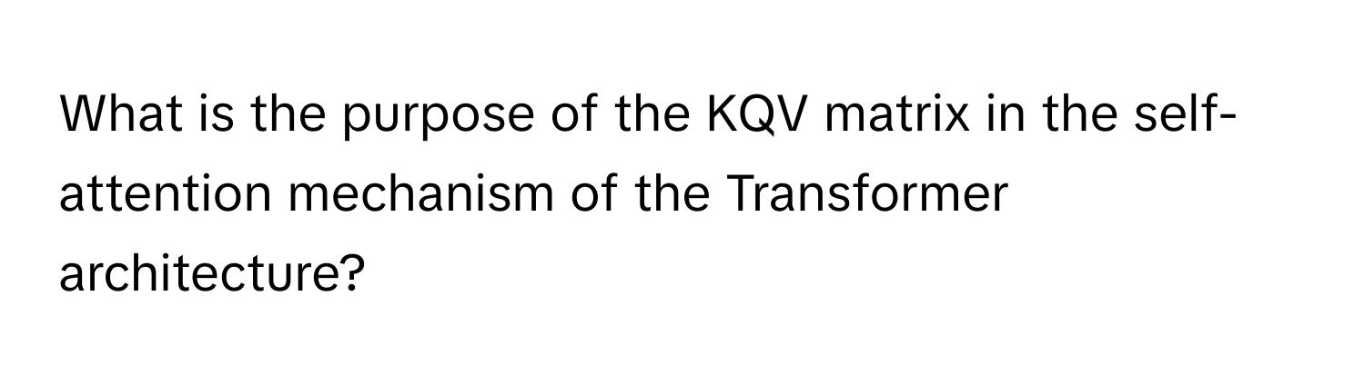 Solved: What is the purpose of the KQV matrix in the self-attention ...