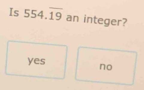 Is 554.overline 19 an integer?
yes
no