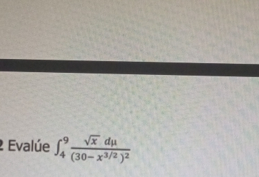 Evalúe ∈t _4^(9frac sqrt(x)dmu )(30-x^(3/2))^2