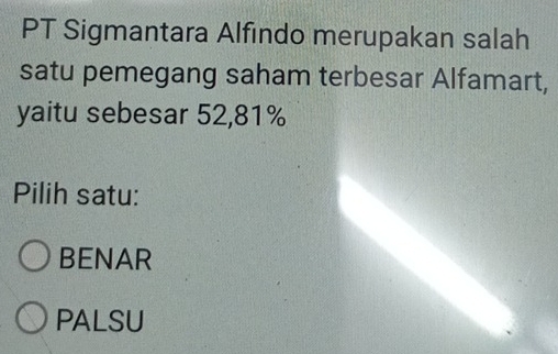 PT Sigmantara Alfindo merupakan salah
satu pemegang saham terbesar Alfamart,
yaitu sebesar 52, 81%
Pilih satu:
BENAR
PALSU