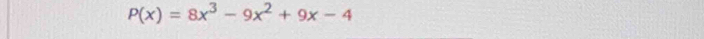P(x)=8x^3-9x^2+9x-4