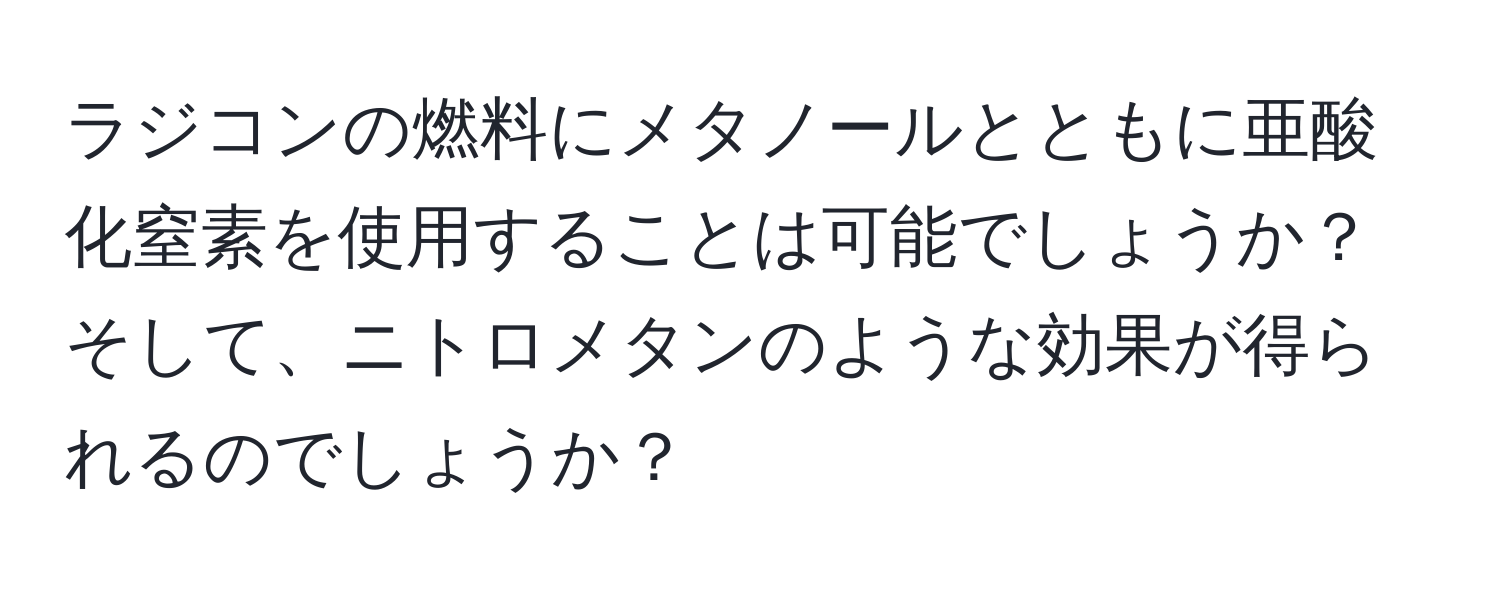 ラジコンの燃料にメタノールとともに亜酸化窒素を使用することは可能でしょうか？そして、ニトロメタンのような効果が得られるのでしょうか？