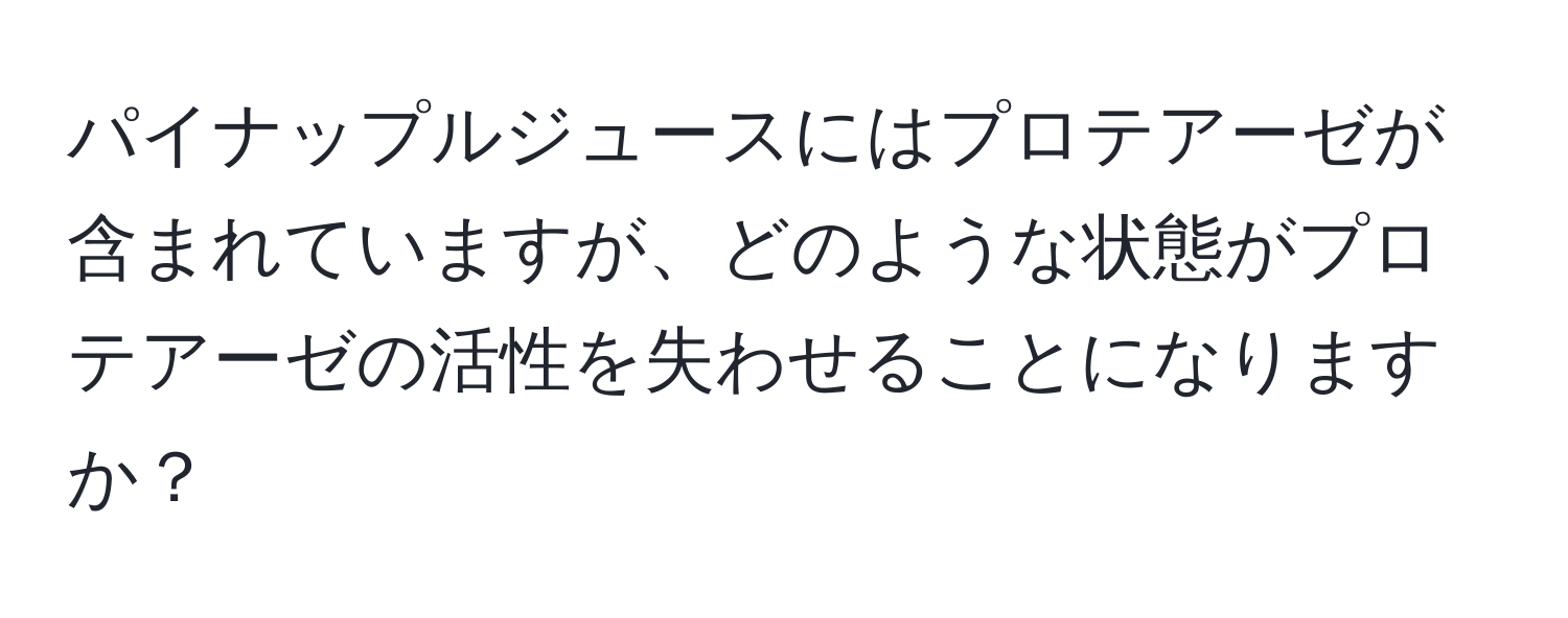 パイナップルジュースにはプロテアーゼが含まれていますが、どのような状態がプロテアーゼの活性を失わせることになりますか？